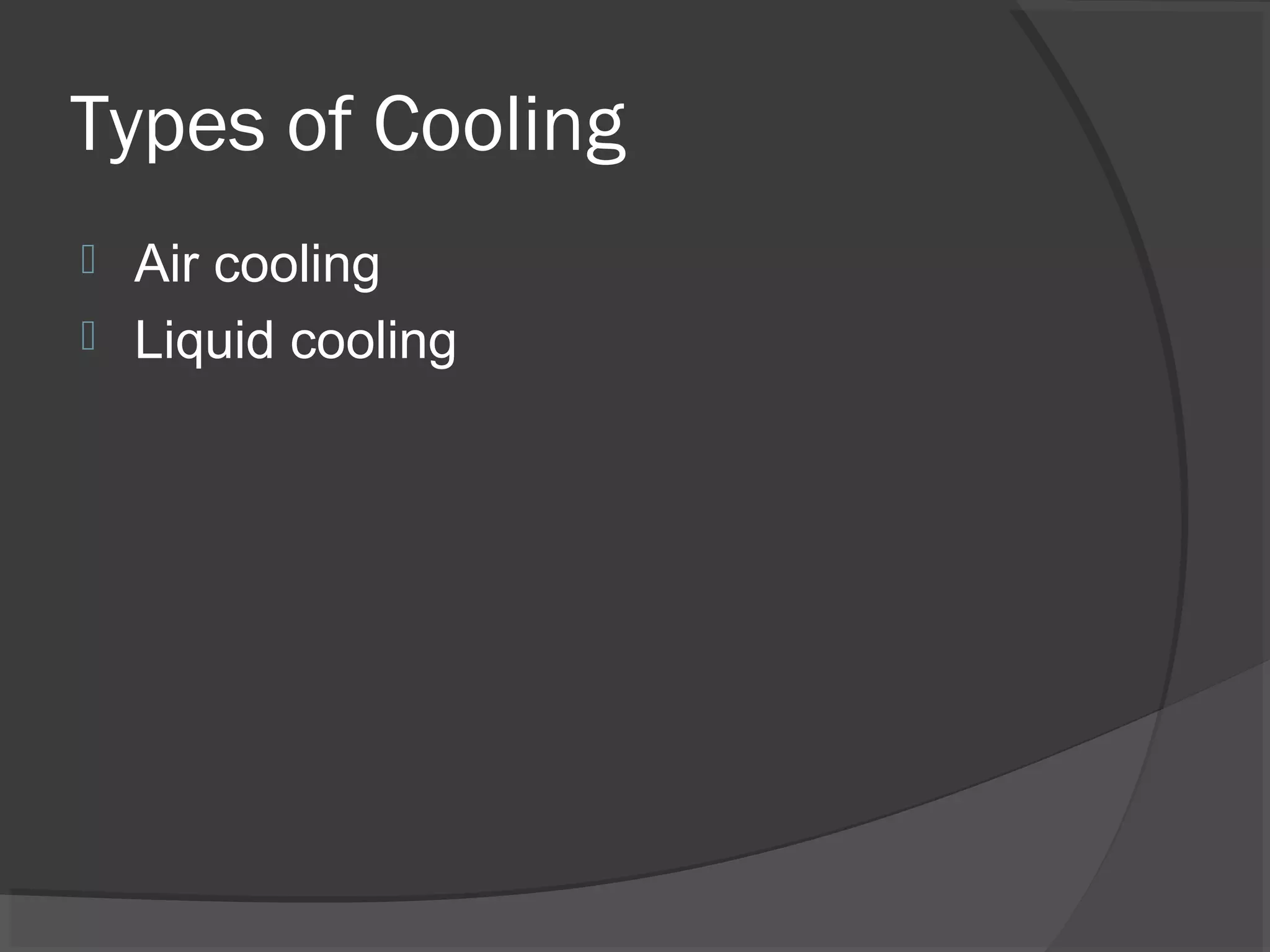 Types of Cooling
 Air cooling
 Liquid cooling
 