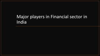 Major players in Financial sector in
India
 