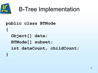 B-Tree Implementation
public class BTNode
{
Object[] data;
BTNode[] subset;
int dataCount, childCount;
}
14
 