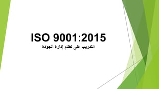ISO 9001:2015
‫الجودة‬ ‫إدارة‬ ‫نظام‬ ‫على‬ ‫التدريب‬
 