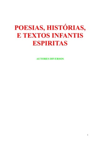 POESIAS, HISTÓRIAS,
 E TEXTOS INFANTIS
     ESPIRITAS

     AUTORES DIVERSOS




                        1
 