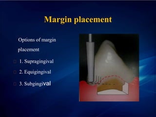 Margin placement
Options of margin
placement
1. Supragingival
2. Equigingival
3. Subgingival
 