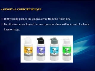4.GINGIVAL CORD TECHNIQUE
It physically pushes the gingiva away from the finish line.
Its effectiveness is limited because pressure alone will not control sulcular
haemorrhage.
 