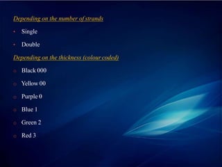 Depending on the number of strands
• Single
• Double
Depending on the thickness (colour coded)
o Black 000
o Yellow 00
o Purple 0
o Blue 1
o Green 2
o Red 3
 