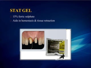 STAT GEL
15% ferric sulphate
Aids in hemostasis & tissue retraction
 