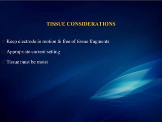 TISSUE CONSIDERATIONS
Keep electrode in motion & free of tissue fragments
Appropriate current setting
Tissue must be moist
 