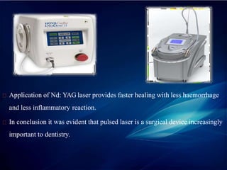 Application of Nd: YAG laser provides faster healing with less haemorrhage
and less inflammatory reaction.
In conclusion it was evident that pulsed laser is a surgical device increasingly
important to dentistry.
 