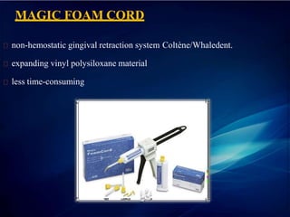 MAGIC FOAM CORD
non-hemostatic gingival retraction system Coltène/Whaledent.
expanding vinyl polysiloxane material
less time-consuming
 