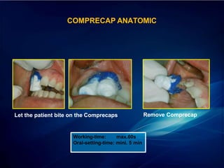 Let the patient bite on the Comprecaps Remove Comprecap
Working-time: max.60s
Oral-setting-time: mini. 5 min
COMPRECAP ANATOMIC
 