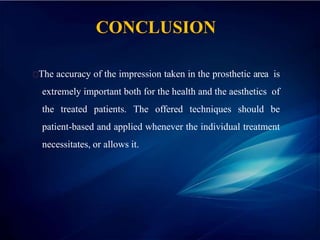 CONCLUSION
The accuracy of the impression taken in the prosthetic area is
extremely important both for the health and the aesthetics of
the treated patients. The offered techniques should be
patient-based and applied whenever the individual treatment
necessitates, or allows it.
 