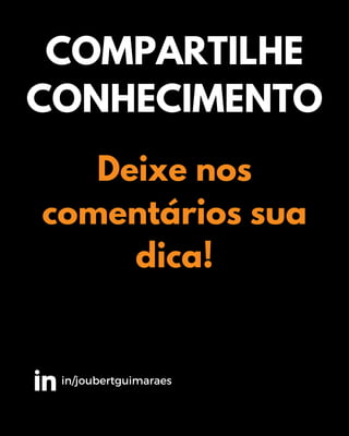 Deixe nos
comentários sua
dica!
COMPARTILHE
CONHECIMENTO
in/joubertguimaraes
 