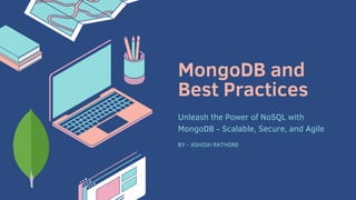 MongoDB and
Best Practices
BY - ASHISH RATHORE
Unleash the Power of NoSQL with
MongoDB - Scalable, Secure, and Agile
 