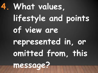 4. What values,
lifestyle and points
of view are
represented in, or
omitted from, this
message?
 