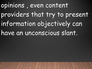 opinions , even content
providers that try to present
information objectively can
have an unconscious slant.
 