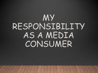 MY
RESPONSIBILITY
AS A MEDIA
CONSUMER
 