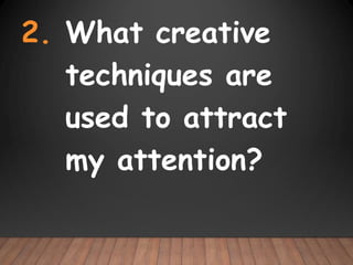 2. What creative
techniques are
used to attract
my attention?
 