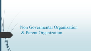 Non Govermental Organization
& Parent Organization
 