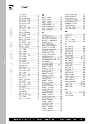 4
/
1
1
•
1
0
3
7
4
2
A
E
Optical
Distribution
Frames
110
w w w . t e . c o m / a d c • + 1 - 9 5 2 - 9 3 8 - 8 0 8 0 • 1 - 8 0 0 - 3 6 6 - 3 8 9 1
Index
Index
LSX-220000............................ 76
LSX-270000............................ 76
LSX-321032-A-SPL.................. 77
LSX-325033-A-SPL.................. 77
LSX-371032-A-SPL.................. 77
LSX-375033-A-SPL.................. 77
LSX-620000............................ 76
LSX-621062-A-SPL.................. 77
LSX-625063-A-SPL.................. 77
LSX-670000............................ 76
LSX-671062-A-SPL.................. 77
LSX-675063-A-SPL.................. 77
LSX-720000............................ 76
LSX-721092-A-SPL.................. 77
LSX-725093-A-SPL.................. 77
LSX-770000............................ 76
LSX-771092-A-SPL.................. 77
LSX-775093-A-SPL.................. 77
LSX-ACCVCGKIT..................... 85
LSX-CBLCLMPKIT.................... 85
LSX-L20000............................. 76
LSX-L70000............................. 76
LSX-LC0000............................ 76
LSX-LC1242-A-SPL.................. 78
LSX-LK0000............................. 76
LSX-LL0000............................. 76
LSX-LM0000............................ 76
LSX-LT0000............................. 76
LSX-LT1242-A-SPL................... 78
LSX-SPLCA06.......................... 79
LSX-T20000............................. 76
LSX-T21122-A-SPL.................. 78
LSX-T25123-A-SPL.................. 78
LSX-T70000............................. 76
LSX-T71122-A-SPL.................. 78
LSX-T75123-A-SPL.................. 78
LSX-TC0000............................ 76
LSX-TC1122-A-SPL.................. 78
LSX-TK0000............................ 76
LSX-TK1122-A-SPL.................. 78
LSX-TK25123-A-SPL................ 78
LSX-TL0000............................. 76
LSX-TL1122-A-SPL................... 78
LSX-TL5123-A-SPL................... 78
LSX-TM0000........................... 76
LSX-TM1122-A-SPL................. 78
LSX-TM25123-A-SPL............... 78
LSX-TT0000............................. 76
LSX-TT1122-A-SPL................... 78
M
MFCM-690000....................... 55
MFCM-790000....................... 55
MFCM-TP0000........................ 55
MFCM-Z90000........................ 55
MX6-BAYTEMPLATE................ 88
MX6-SPL6030-A-D7Z4............ 88
MX6-SPL6030-A-U7Z4............ 88
MX6-SPLIFCCLMP................... 88
N
NG3-ACC3TRCLMP................. 40
NG3-ACCEXTMFTWN-12........ 45
NG3-ACCEXTMFTWN-24........ 45
NG3-ACCEXTMFTWN-54........ 45
NG3-ACCIFCKIT...................... 40
NG3-ACCISOPEGD.................. 46
NG3-ACCISOPFOTSP12........... 46
NG3-ACCISOPMFTWN............ 46
NG3-ACCWORKSHELF01........ 44
NG3-EBTWN7ASC................... 37
NG3-EGDTWN7A00................ 44
NG3-FOTSP3TWN7A12........... 42
NG3-MFTWN7A00.................. 36
NG3-NGFTRNTWN7A0L.... 25, 43
NG3-NGFTRNTWN7A0R.... 25, 43
NG3-VPB0000......................... 41
NGF-ACCCLMP04................... 29
NGF-ACCCLMP08............. 29, 40
NGF-ACCEGD007................... 26
NGF-ACCEXT12-30................. 27
NGF-ACCEXT24-30................. 27
NGF-ACCEXT24-SR................. 27
NGF-ACCEXT54-30................. 27
NGF-ACCEXT54-SR................. 27
NGF-ACCEXTSLM12................ 27
NGF-ACCFOTSB...................... 24
NGF-ACCFOTSB-SL.................. 24
NGF-ACCFOTSB-SR................. 24
NGF-ACCISOP8X19................. 28
NGF-ACCISOP8X24................. 28
NGF-ACCISOP19X19............... 28
NGF-ACCISOP30X19............... 28
NGF-ACCISOP30X24............... 28
NGF-ACCISOPEG19................. 28
NGF-ACCISOPEG24................. 28
NGF-ACCISOPFS12X19........... 28
NGF-ACCISOPFS12X24........... 28
NGF-ACCOSPKIT01................. 17
NGF-ACCOSPKIT02................. 17
NGF-ACCRCMSLD................... 17
NGF-ACCRCMSLU................... 17
NGF-ACCRCMSRD.................. 17
NGF-ACCRCMSRU.................. 17
NGF-ACCSHELF1-30................ 26
NGF-F3ACCEGD007................ 26
NGF-F3ACCFOTSB................... 24
NGF-F3ACCFOTSB-SL.............. 24
NGF-F3ACCFOTSB-SR.............. 24
NGF-F3MDF7A100-30............. 11
NGF-MDF7A100-30................ 10
NGF-SLM7A100...................... 12
NGF-VSPM-7000L................... 21
NGF-VSPM-7000R................... 21
O
OSP-CLPFEC............................ 93
OSP-CLPFEC-LG....................... 93
OSP-CLPSST............................. 93
OSP-CLPSST-IFCL..................... 93
OSP-CLPSST-IFCS..................... 93
R
RAC-0X0229........................... 84
RAC-0X0230........................... 84
RAC-0X0337........................... 84
RAC-0X0338........................... 84
RAC-0X0439........................... 72
RAC-0X0440........................... 72
RAC-0X0493..................... 27, 45
RAC-7A0160..................... 71, 72
RAC-7A0501........................... 73
RAC-7B0162............... 71, 72, 73
RAC-MX0615.......................... 89
RAC-MX0616.......................... 89
RAC-OX0229.......................... 64
RAC-OX0230.......................... 64
RAC-OX0337.......................... 64
RAC-OX0338.......................... 64
RINST-DSX7-PW....................... 62
RINST-DSX7-XX........................ 82
RINST-DSX9-PW....................... 62
RINST-DSX9-XX........................ 82
RINST-DSXRFL-PW.............. 62, 82
RINST-FLR..................... 46, 62, 82
RINST-TOP7....................... 28, 46
RWS19-FDF............................. 44
U
UEGP-7PW.................. 59, 74, 83
UEGP-9PW.............................. 59
UEGP-115PW.......................... 59
 
