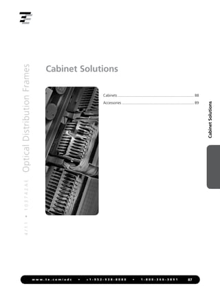 4
/
1
1
•
1
0
3
7
4
2
A
E
Optical
Distribution
Frames
87
w w w . t e . c o m / a d c • + 1 - 9 5 2 - 9 3 8 - 8 0 8 0 • 1 - 8 0 0 - 3 6 6 - 3 8 9 1
Cabinet
Solutions
Cabinet Solutions
Cabinets........................................................................... 88
Accessories....................................................................... 89
 