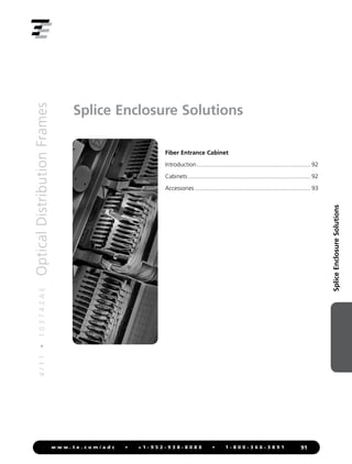 4
/
1
1
•
1
0
3
7
4
2
A
E
Optical
Distribution
Frames
91
w w w . t e . c o m / a d c • + 1 - 9 5 2 - 9 3 8 - 8 0 8 0 • 1 - 8 0 0 - 3 6 6 - 3 8 9 1
Splice
Enclosure
Solutions
Splice Enclosure Solutions
Fiber Entrance Cabinet
Introduction...................................................................... 92
Cabinets........................................................................... 92
Accessories....................................................................... 93
 