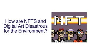 How are NFTS and
Digital Art Disastrous
for the Environment?
 