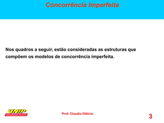 Prof. Claudio Ditticio
3
Concorrência Imperfeita
Nos quadros a seguir, estão consideradas as estruturas que
compõem os modelos de concorrência imperfeita.
 