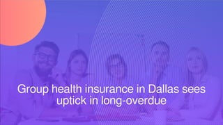 Group health insurance in Dallas sees
uptick in long-overdue
 
