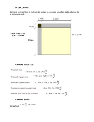 • III. COLUMNAS:
Como ya se mostró en el metrado de cargas el peso que soportara cada columna de
la estructura será:
• CARGAS MUERTAS:
• CARGAS VIVAS:
Carga final:
 