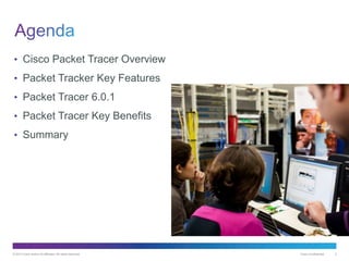 © 2013 Cisco and/or its affiliates. All rights reserved. Cisco Confidential 2
• Cisco Packet Tracer Overview
• Packet Tracker Key Features
• Packet Tracer 6.0.1
• Packet Tracer Key Benefits
• Summary
 