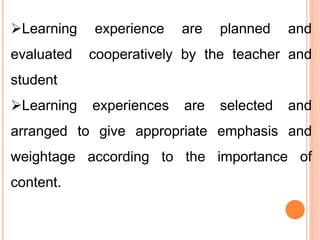 Learning experience are planned and
evaluated cooperatively by the teacher and
student
Learning experiences are selected and
arranged to give appropriate emphasis and
weightage according to the importance of
content.
 