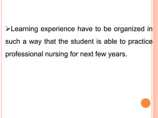 Learning experience have to be organized in
such a way that the student is able to practice
professional nursing for next few years.
 