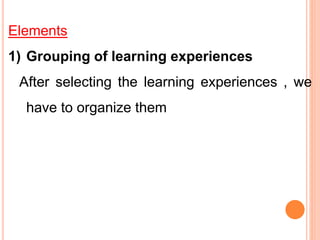 Elements
1) Grouping of learning experiences
After selecting the learning experiences , we
have to organize them
 
