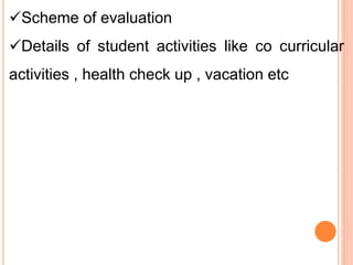 Scheme of evaluation
Details of student activities like co curricular
activities , health check up , vacation etc
 