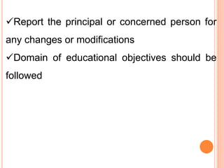Report the principal or concerned person for
any changes or modifications
Domain of educational objectives should be
followed
 