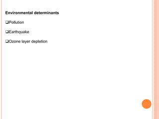 Environmental determinants
Pollution
Earthquake
Ozone layer depletion
 