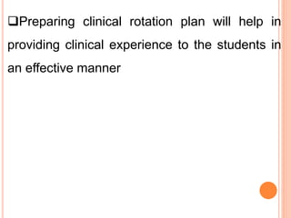 Preparing clinical rotation plan will help in
providing clinical experience to the students in
an effective manner
 