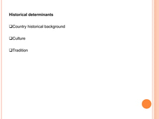 Historical determinants
Country historical background
Culture
Tradition
 