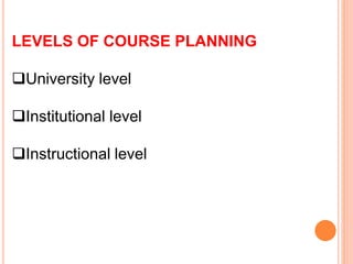 LEVELS OF COURSE PLANNING
University level
Institutional level
Instructional level
 