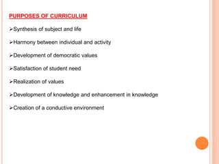 PURPOSES OF CURRICULUM
Synthesis of subject and life
Harmony between individual and activity
Development of democratic values
Satisfaction of student need
Realization of values
Development of knowledge and enhancement in knowledge
Creation of a conductive environment
 