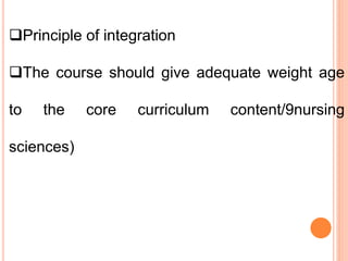 Principle of integration
The course should give adequate weight age
to the core curriculum content/9nursing
sciences)
 
