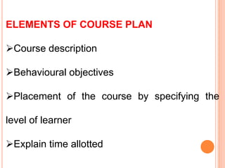 ELEMENTS OF COURSE PLAN
Course description
Behavioural objectives
Placement of the course by specifying the
level of learner
Explain time allotted
 