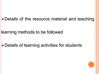 Details of the resource material and teaching
learning methods to be followed
Details of learning activities for students
 