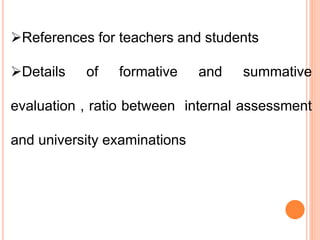 References for teachers and students
Details of formative and summative
evaluation , ratio between internal assessment
and university examinations
 