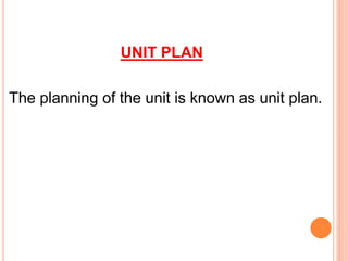 UNIT PLAN
The planning of the unit is known as unit plan.
 