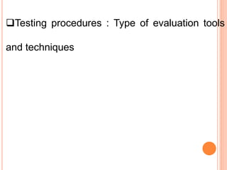 Testing procedures : Type of evaluation tools
and techniques
 