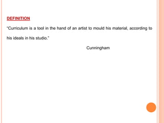 DEFINITION
“Curriculum is a tool in the hand of an artist to mould his material, according to
his ideals in his studio.”
Cunningham
 