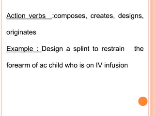 Action verbs :composes, creates, designs,
originates
Example : Design a splint to restrain the
forearm of ac child who is on IV infusion
 