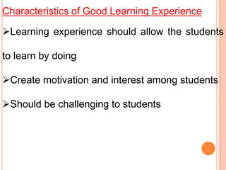 Characteristics of Good Learning Experience
Learning experience should allow the students
to learn by doing
Create motivation and interest among students
Should be challenging to students
 