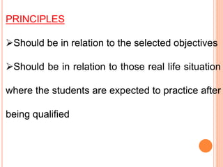 PRINCIPLES
Should be in relation to the selected objectives
Should be in relation to those real life situation
where the students are expected to practice after
being qualified
 