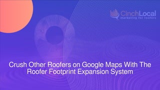 Crush Other Roofers on Google Maps With The
Roofer Footprint Expansion System
 